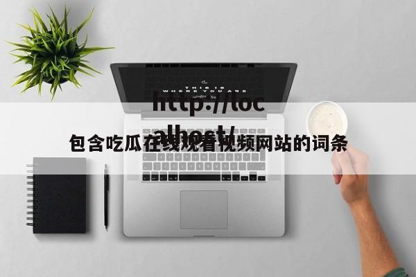 包含吃瓜在线观看视频网站的词条