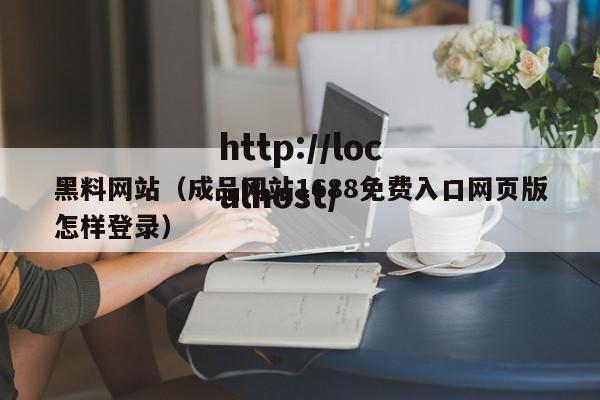 黑料网站（成品网站1688免费入口网页版怎样登录）