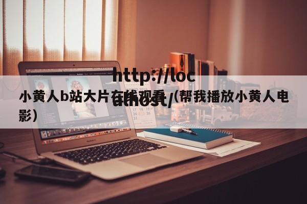 小黄人b站大片在线观看（帮我播放小黄人电影）