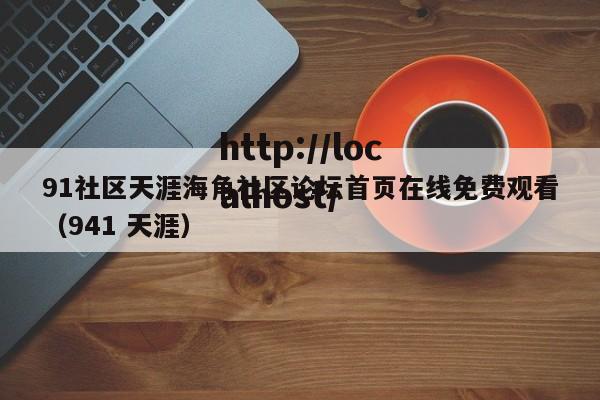 91社区天涯海角社区论坛首页在线免费观看（941 天涯）