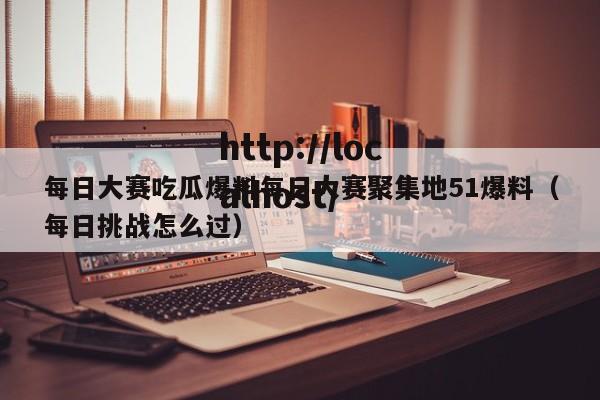每日大赛吃瓜爆料每日大赛聚集地51爆料（每日挑战怎么过）