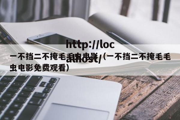 一不挡二不掩毛毛虫电影（一不挡二不掩毛毛虫电影免费观看）